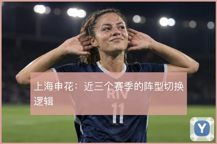 上海申花:近三个赛季的阵型切换逻辑