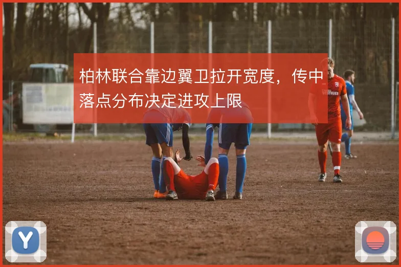 柏林联合靠边翼卫拉开宽度,传中落点分布决定进攻上限