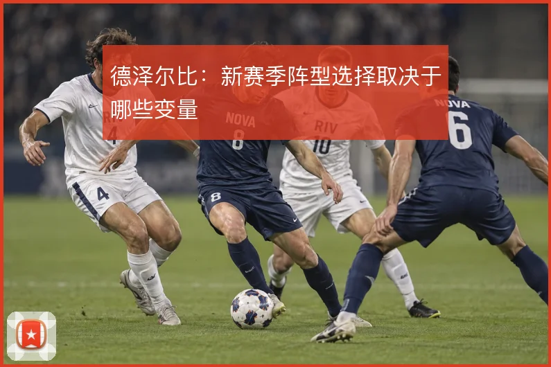 德泽尔比:新赛季阵型选择取决于哪些变量