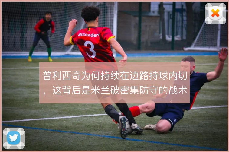 普利西奇为何持续在边路持球内切,这背后是米兰破密集防守的战术需求