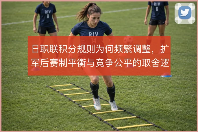 日职联积分规则为何频繁调整,扩军后赛制平衡与竞争公平的取舍逻辑
