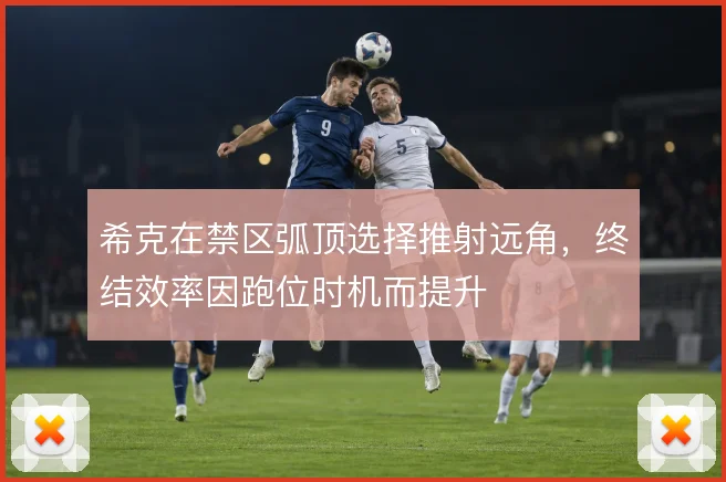希克在禁区弧顶选择推射远角,终结效率因跑位时机而提升