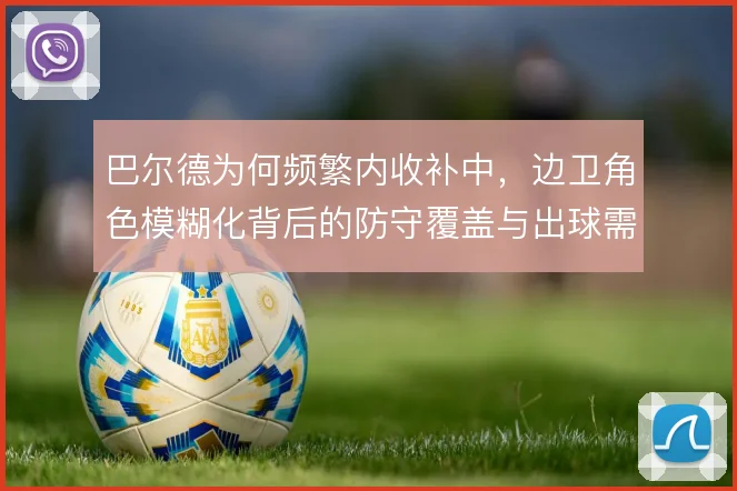 巴尔德为何频繁内收补中,边卫角色模糊化背后的防守覆盖与出球需求