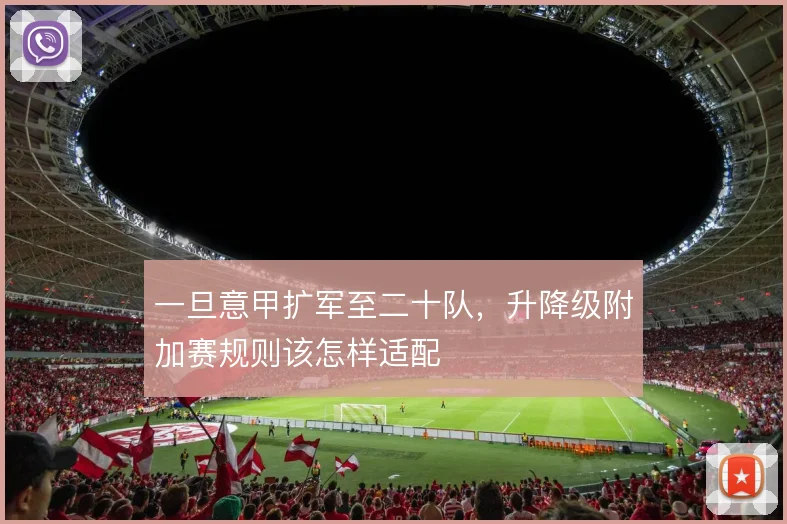 一旦意甲扩军至二十队,升降级附加赛规则该怎样适配