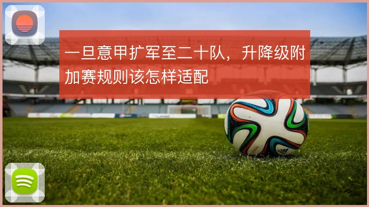 一旦意甲扩军至二十队,升降级附加赛规则该怎样适配
