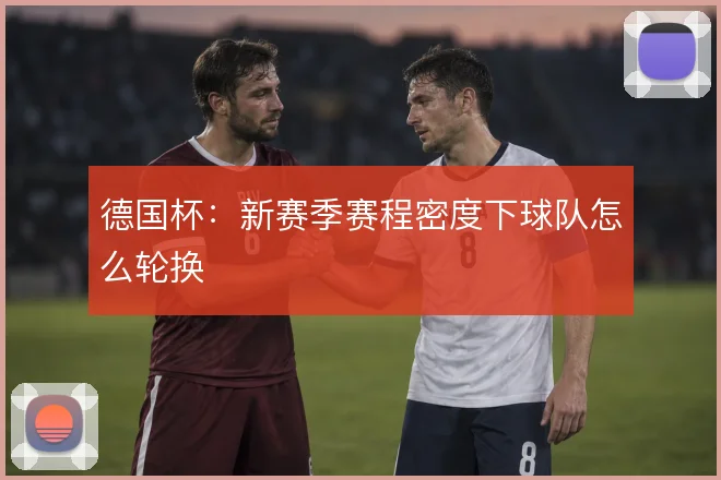 德国杯:新赛季赛程密度下球队怎么轮换