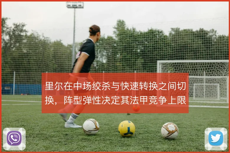 里尔在中场绞杀与快速转换之间切换,阵型弹性决定其法甲竞争上限
