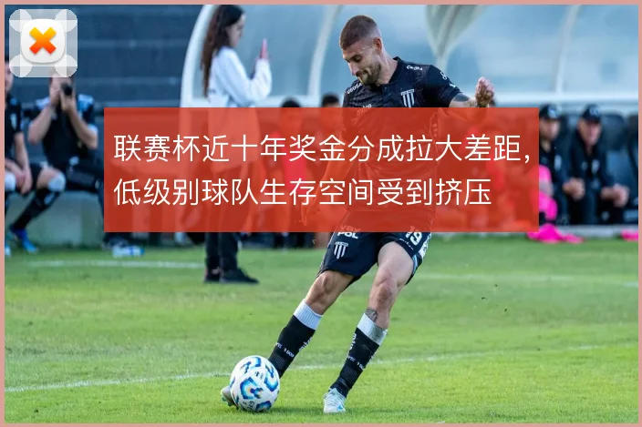 联赛杯近十年奖金分成拉大差距,低级别球队生存空间受到挤压