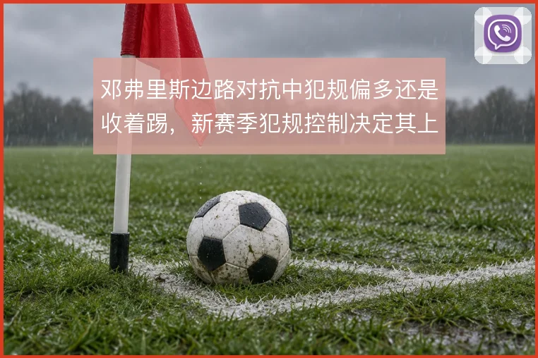 邓弗里斯边路对抗中犯规偏多还是收着踢,新赛季犯规控制决定其上场时间