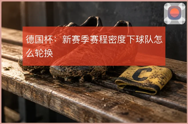 德国杯:新赛季赛程密度下球队怎么轮换
