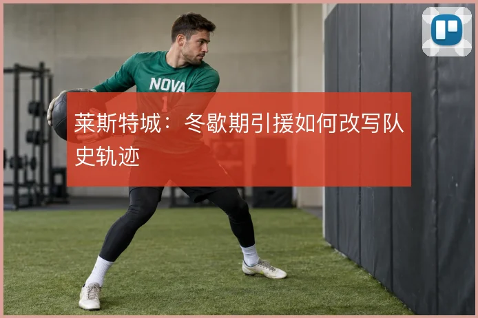 莱斯特城：冬歇期引援如何改写队史轨迹