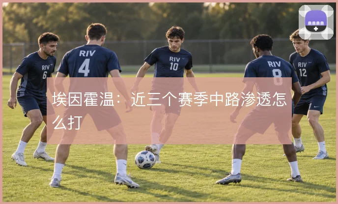 埃因霍温:近三个赛季中路渗透怎么打
