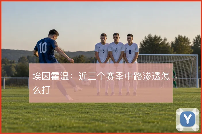 埃因霍温:近三个赛季中路渗透怎么打