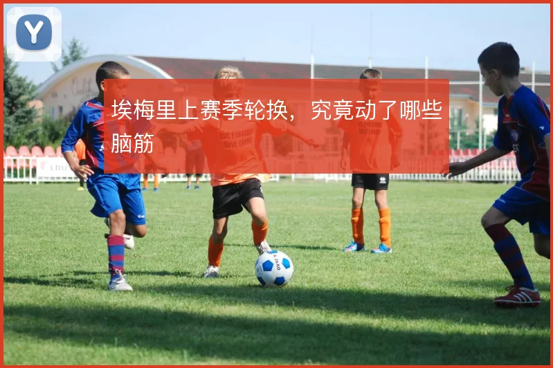 埃梅里上赛季轮换,究竟动了哪些脑筋