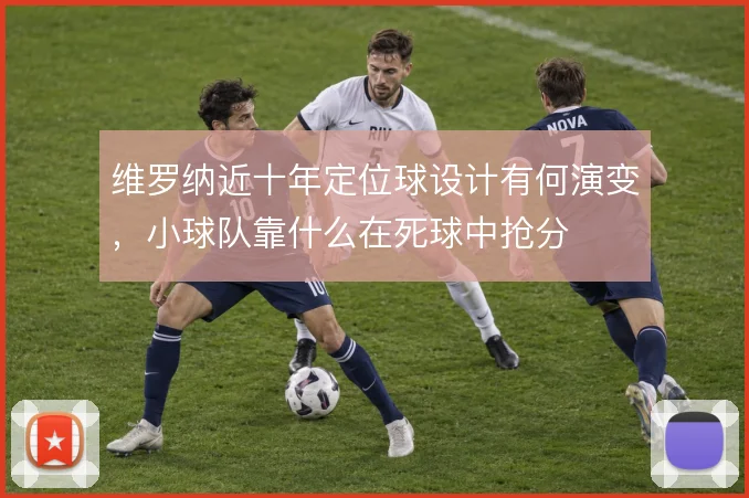 维罗纳近十年定位球设计有何演变，小球队靠什么在死球中抢分