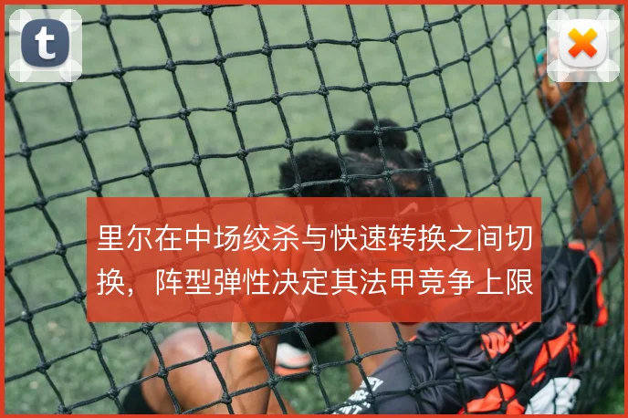 里尔在中场绞杀与快速转换之间切换,阵型弹性决定其法甲竞争上限