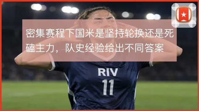密集赛程下国米是坚持轮换还是死磕主力，队史经验给出不同答案