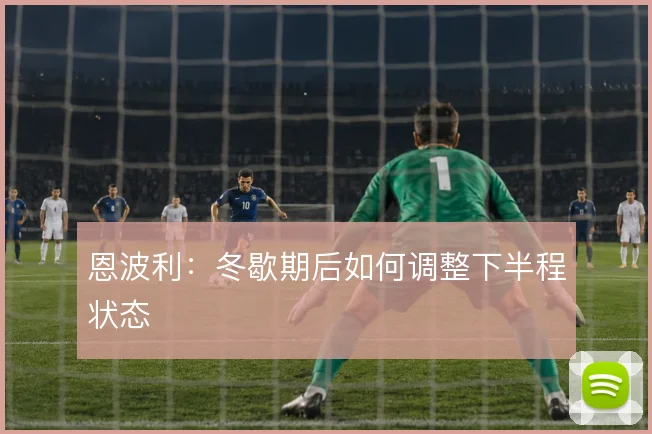 恩波利:冬歇期后如何调整下半程状态