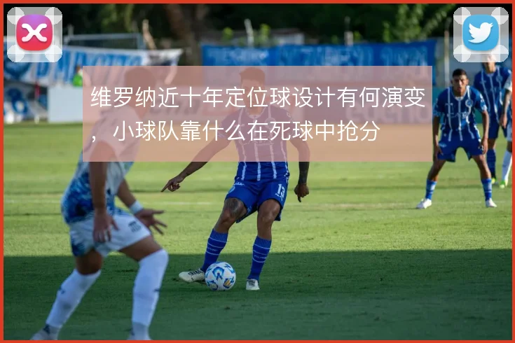 维罗纳近十年定位球设计有何演变，小球队靠什么在死球中抢分