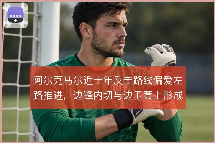 阿尔克马尔近十年反击路线偏爱左路推进，边锋内切与边卫套上形成套路