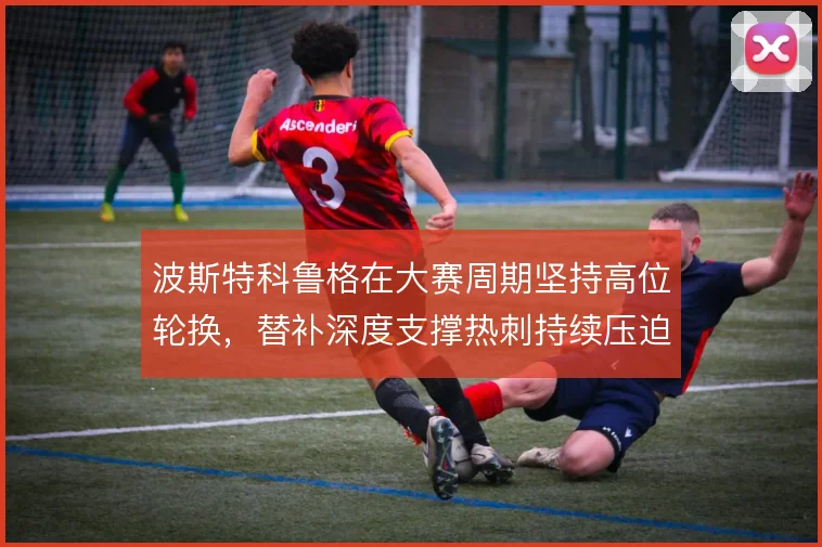 波斯特科鲁格在大赛周期坚持高位轮换，替补深度支撑热刺持续压迫