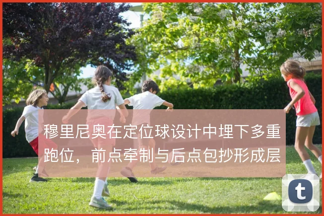 穆里尼奥在定位球设计中埋下多重跑位,前点牵制与后点包抄形成层次
