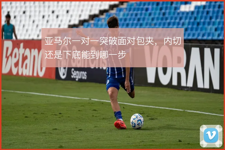 亚马尔一对一突破面对包夹,内切还是下底能到哪一步