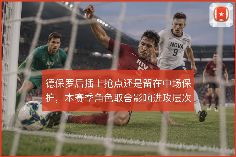 德保罗后插上抢点还是留在中场保护,本赛季角色取舍影响进攻层次
