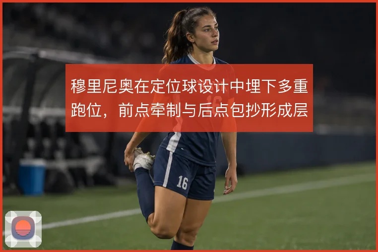 穆里尼奥在定位球设计中埋下多重跑位,前点牵制与后点包抄形成层次