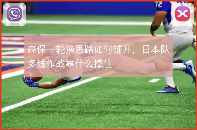 森保一轮换思路如何铺开,日本队多线作战靠什么撑住
