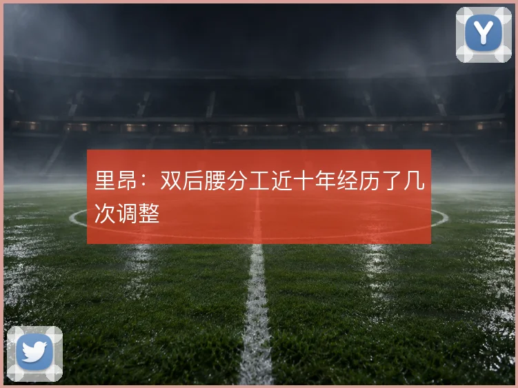 里昂:双后腰分工近十年经历了几次调整