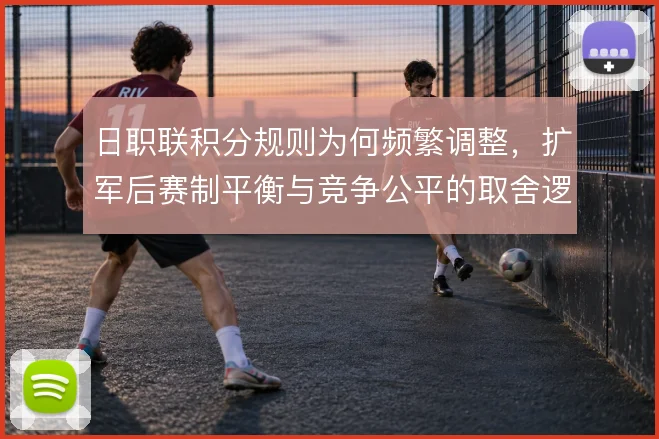 日职联积分规则为何频繁调整,扩军后赛制平衡与竞争公平的取舍逻辑