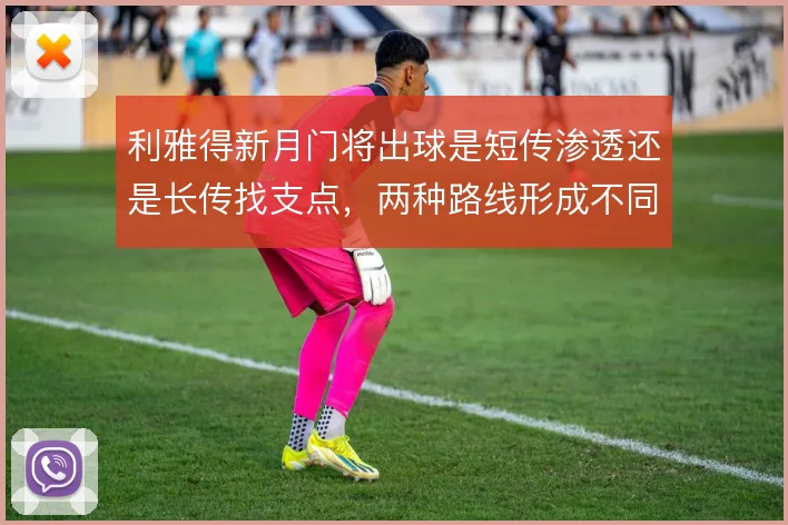 利雅得新月门将出球是短传渗透还是长传找支点,两种路线形成不同推进层次