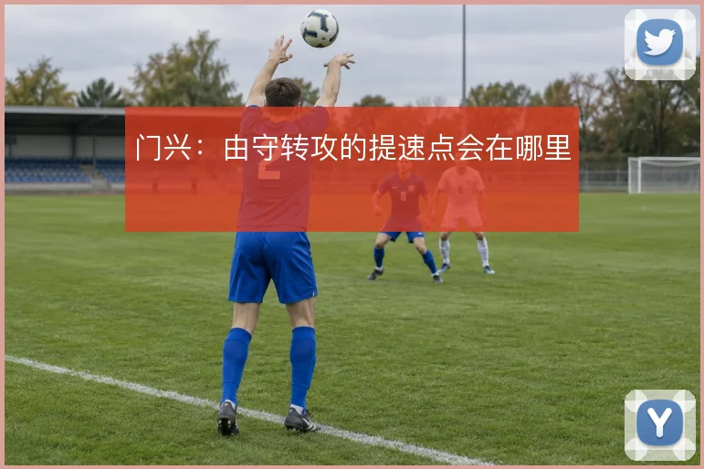 门兴:由守转攻的提速点会在哪里