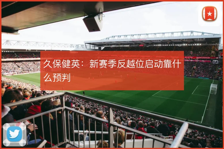 久保健英:新赛季反越位启动靠什么预判