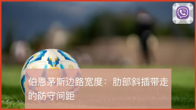 伯恩茅斯边路宽度:肋部斜插带走的防守间距